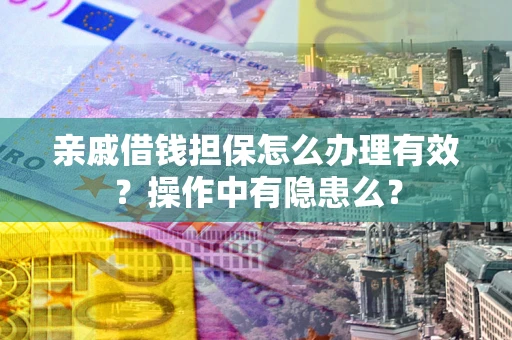 武汉亲戚借钱担保怎么办理有效？操作中有隐患么？