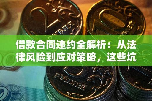 武汉借款合同违约全解析：从法律风险到应对策略，这些坑别再踩！
