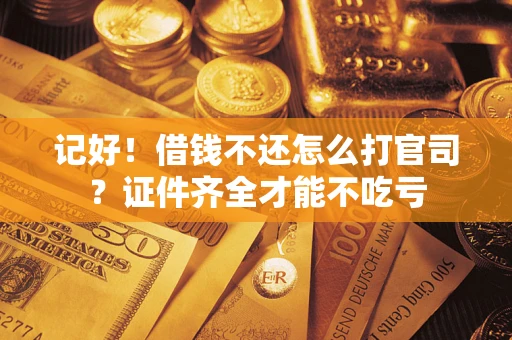 武汉记好！借钱不还怎么打官司？证件齐全才能不吃亏