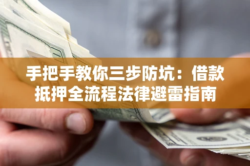 武汉手把手教你三步防坑：借款抵押全流程法律避雷指南
