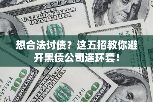武汉想合法讨债？这五招教你避开黑债公司连环套！