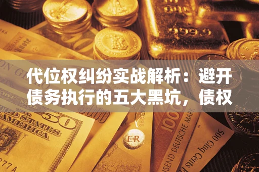 武汉代位权纠纷实战解析：避开债务执行的五大黑坑，债权人必看指南