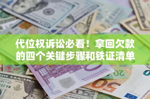 武汉代位权诉讼必看!拿回欠款的四个关键步骤和铁证清单 武汉代位权诉讼必看!拿回欠款的四个关键步骤和铁证清单