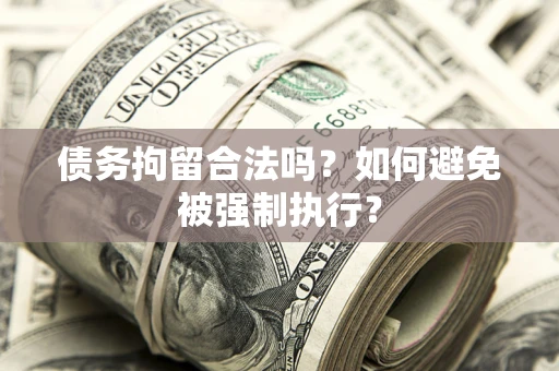 武汉债务拘留合法吗？如何避免被强制执行？