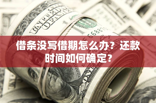 武汉借条没写借期怎么办？还款时间如何确定？