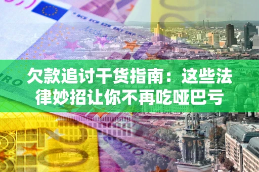 武汉欠款追讨干货指南：这些法律妙招让你不再吃哑巴亏