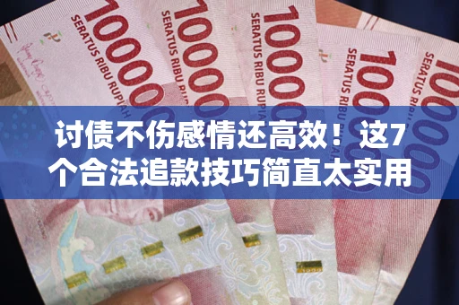 武汉讨债不伤感情还高效！这7个合法追款技巧简直太实用
