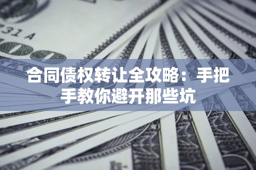 武汉合同债权转让全攻略：手把手教你避开那些坑