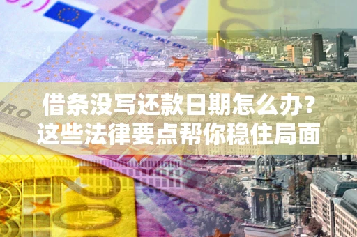 武汉借条没写还款日期怎么办？这些法律要点帮你稳住局面
