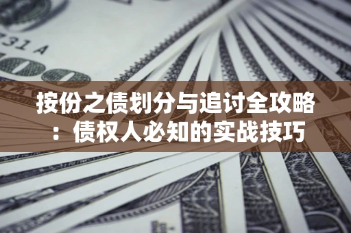 武汉按份之债划分与追讨全攻略：债权人必知的实战技巧