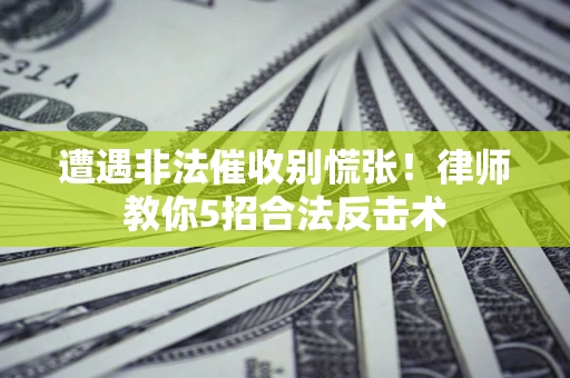 武汉遭遇非法催收别慌张！律师教你5招合法反击术