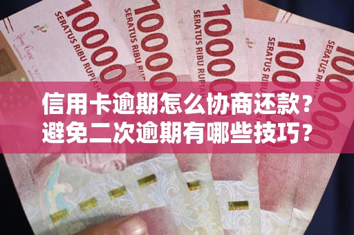 武汉信用卡逾期怎么协商还款？避免二次逾期有哪些技巧？
