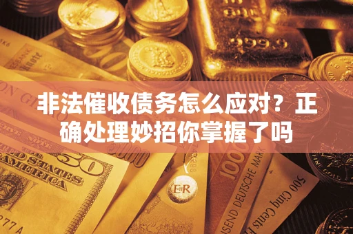 武汉非法催收债务怎么应对？正确处理妙招你掌握了吗