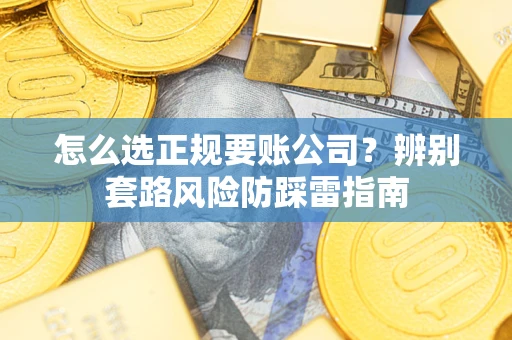 武汉怎么选正规要账公司？辨别套路风险防踩雷指南