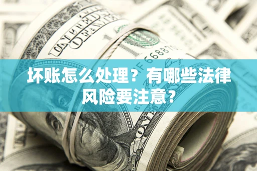 武汉坏账怎么处理？有哪些法律风险要注意？
