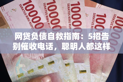武汉网贷负债自救指南：5招告别催收电话，聪明人都这样做