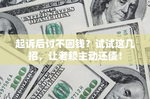 武汉起诉后讨不回钱？试试这几招，让老赖主动还债！