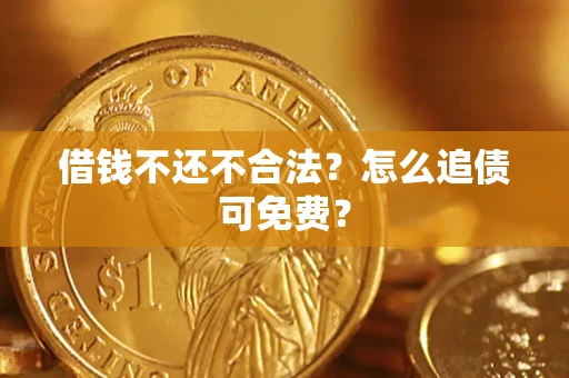 武汉借钱不还不合法？怎么追债可免费？