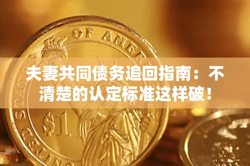 武汉夫妻共同债务追回指南：不清楚的认定标准这样破！
