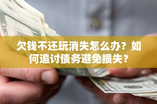 武汉欠钱不还玩消失怎么办？如何追讨债务避免损失？