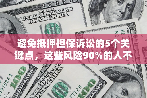武汉避免抵押担保诉讼的5个关键点，这些风险90%的人不知道！