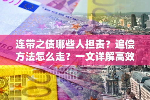 武汉连带之债哪些人担责？追偿方法怎么走？一文详解高效维权流程