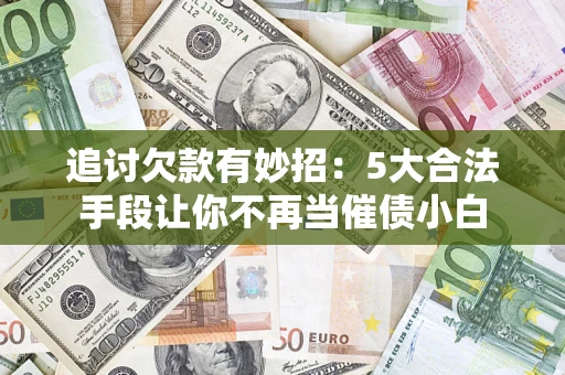 武汉追讨欠款有妙招：5大合法手段让你不再当催债小白