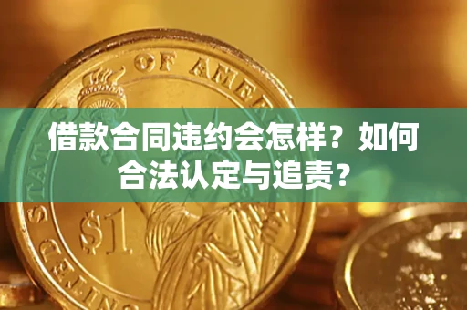 武汉借款合同违约会怎样？如何合法认定与追责？