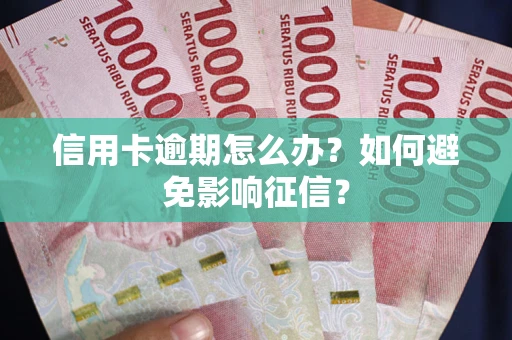 武汉信用卡逾期怎么办？如何避免影响征信？