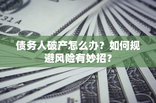 武汉债务人破产怎么办？如何规避风险有妙招？