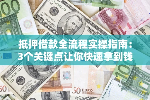 武汉抵押借款全流程实操指南：3个关键点让你快速拿到钱