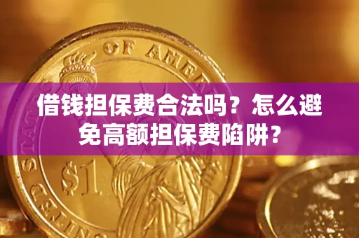 武汉借钱担保费合法吗？怎么避免高额担保费陷阱？
