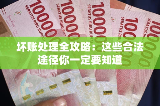 武汉坏账处理全攻略：这些合法途径你一定要知道