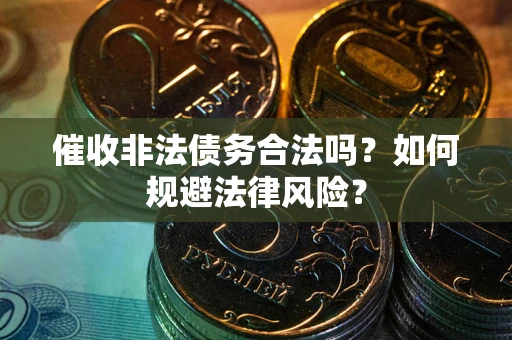 武汉催收非法债务合法吗？如何规避法律风险？