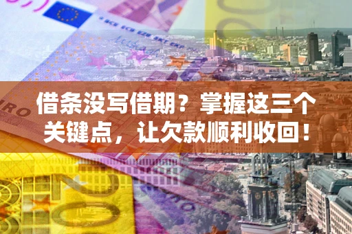 武汉借条没写借期？掌握这三个关键点，让欠款顺利收回！