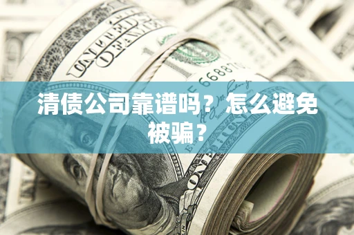 武汉清债公司靠谱吗？怎么避免被骗？