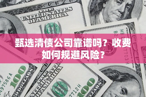 武汉甄选清债公司靠谱吗？收费如何规避风险？