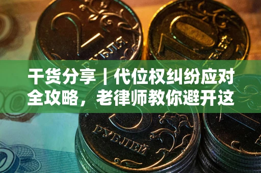 武汉干货分享｜代位权纠纷应对全攻略，老律师教你避开这5大雷区