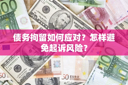 武汉债务拘留如何应对？怎样避免起诉风险？