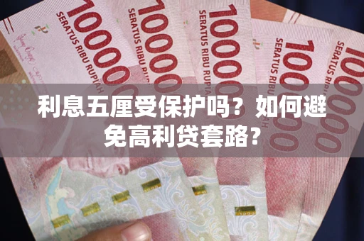 武汉利息五厘受保护吗？如何避免高利贷套路？
