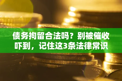 武汉债务拘留合法吗？别被催收吓到，记住这3条法律常识