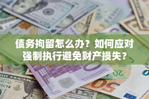 武汉债务拘留怎么办？如何应对强制执行避免财产损失？