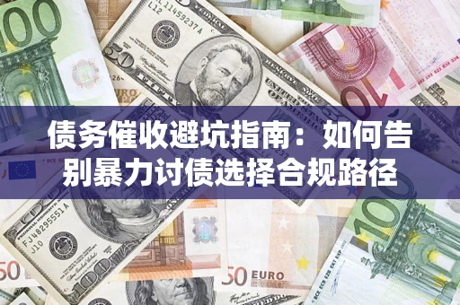 武汉债务催收避坑指南：如何告别暴力讨债选择合规路径