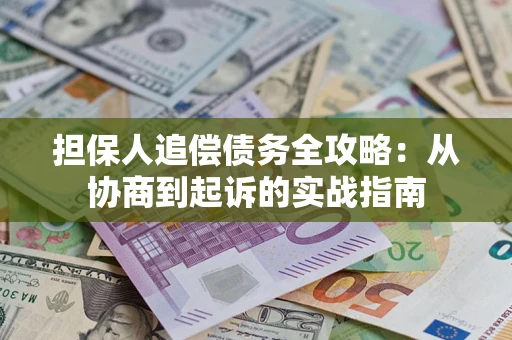武汉担保人追偿债务全攻略:从协商到起诉的实战指南 武汉担保人追偿债务全攻略:从协商到起诉的实战指南