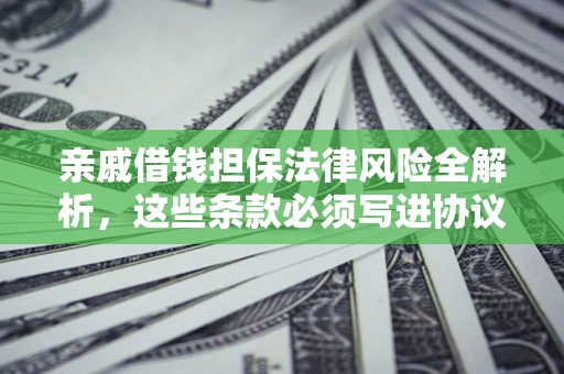 武汉亲戚借钱担保法律风险全解析，这些条款必须写进协议