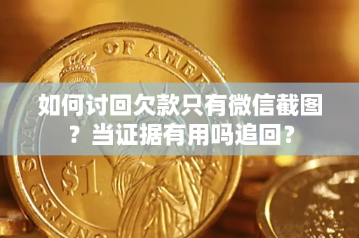 武汉如何讨回欠款只有微信截图？当证据有用吗追回？