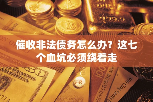 武汉催收非法债务怎么办？这七个血坑必须绕着走