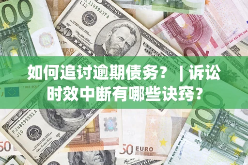 武汉如何追讨逾期债务？ | 诉讼时效中断有哪些诀窍？