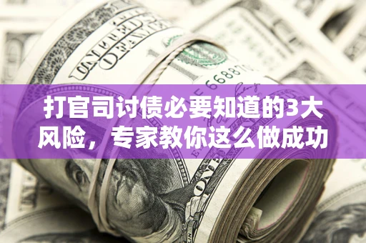 武汉打官司讨债必要知道的3大风险，专家教你这么做成功率飙升