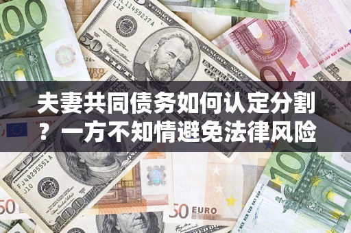 武汉夫妻共同债务如何认定分割？一方不知情避免法律风险必看！